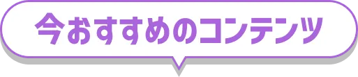 今おすすめのコンテンツ