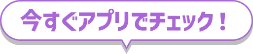 今すぐアプリでチェック！